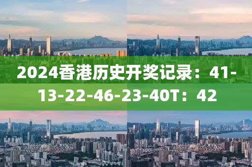 2024香港历史开奖记录：41-13-22-46-23-40T：42