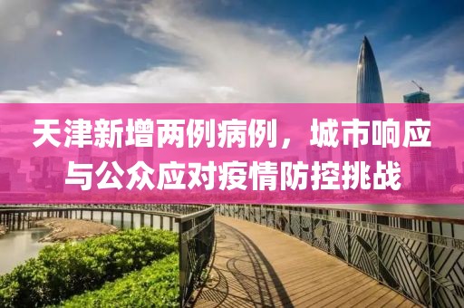 天津新增两例病例，城市响应与公众应对疫情防控挑战