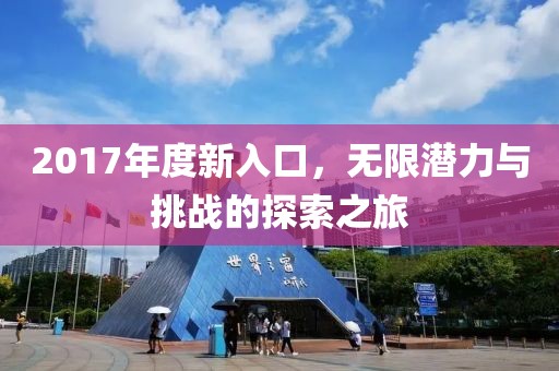 2017年度新入口，无限潜力与挑战的探索之旅