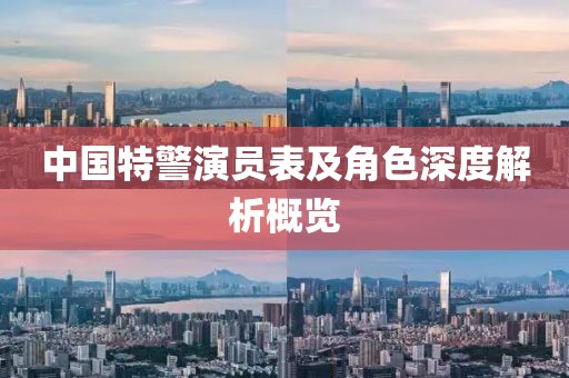 中国特警演员表及角色深度解析概览