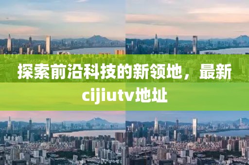 探索前沿科技的新领地，最新cijiutv地址