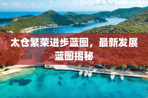 太仓繁荣进步蓝图，最新发展蓝图揭秘
