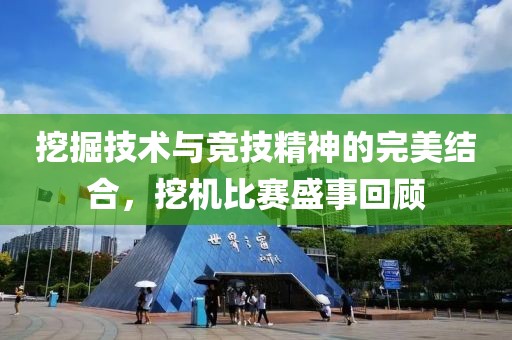 挖掘技术与竞技精神的完美结合，挖机比赛盛事回顾
