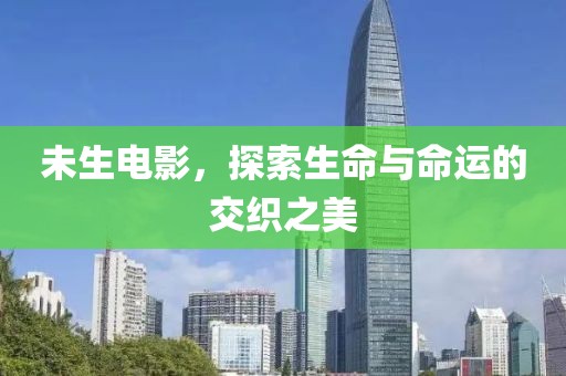 未生电影，探索生命与命运的交织之美