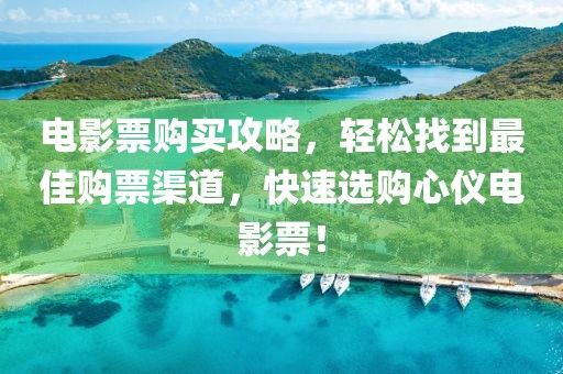 电影票购买攻略，轻松找到最佳购票渠道，快速选购心仪电影票！