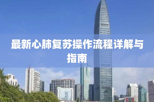 最新心肺复苏操作流程详解与指南