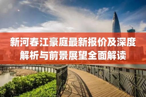 新河春江豪庭最新报价及深度解析与前景展望全面解读