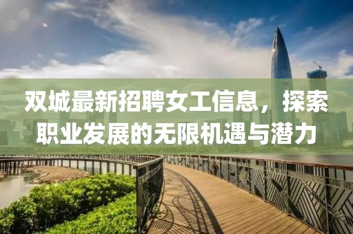 双城最新招聘女工信息，探索职业发展的无限机遇与潜力