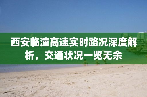 西安临潼高速实时路况深度解析，交通状况一览无余