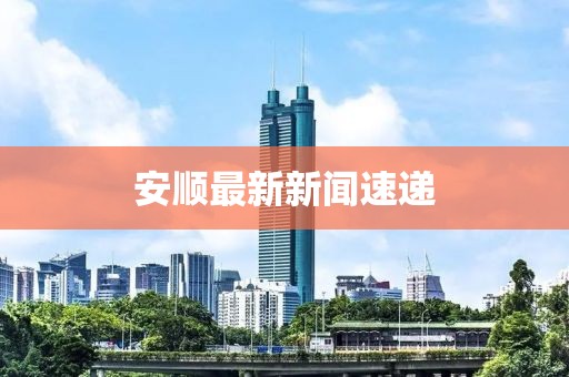 安顺最新新闻速递