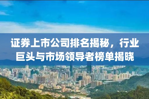 证券上市公司排名揭秘，行业巨头与市场领导者榜单揭晓