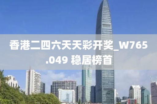 香港二四六天天彩开奖_W765.049 稳居榜首