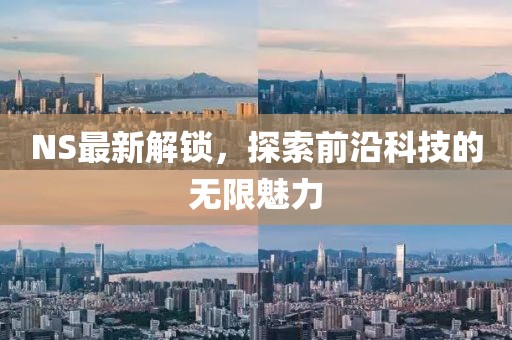 NS最新解锁，探索前沿科技的无限魅力