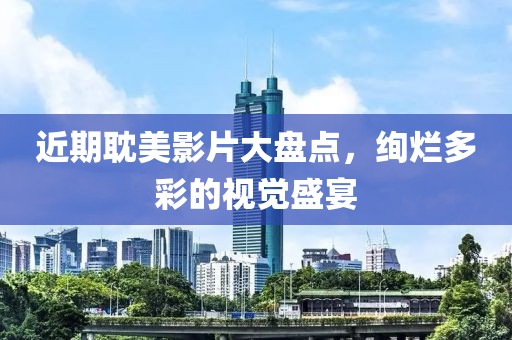 近期耽美影片大盘点，绚烂多彩的视觉盛宴