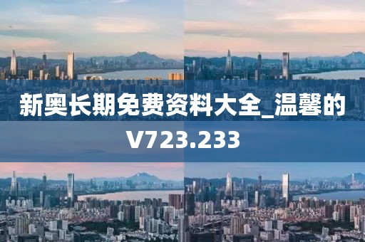 新奥长期免费资料大全_温馨的V723.233