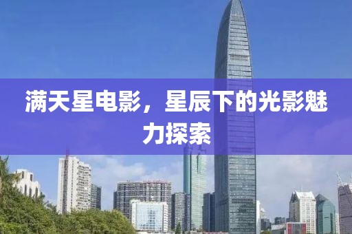 满天星电影，星辰下的光影魅力探索