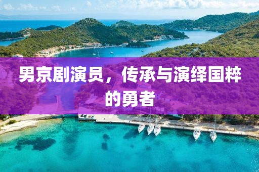 男京剧演员，传承与演绎国粹的勇者