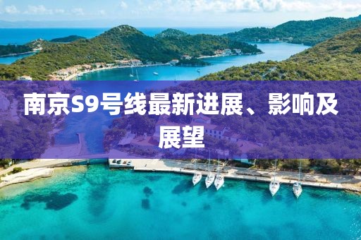 南京S9号线最新进展、影响及展望