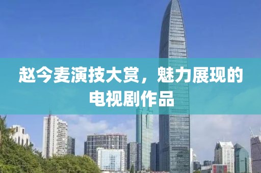 赵今麦演技大赏，魅力展现的电视剧作品