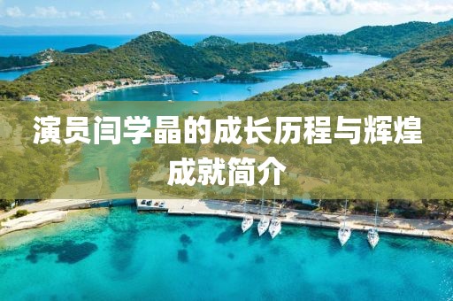 演员闫学晶的成长历程与辉煌成就简介