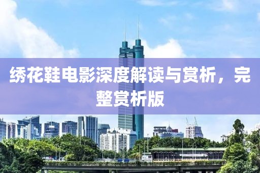 绣花鞋电影深度解读与赏析，完整赏析版