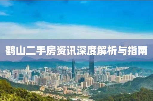 鹤山二手房资讯深度解析与指南