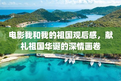 电影我和我的祖国观后感，献礼祖国华诞的深情画卷