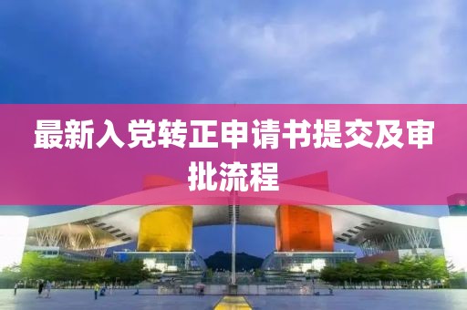 最新入党转正申请书提交及审批流程