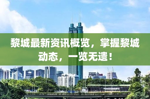 黎城最新资讯概览，掌握黎城动态，一览无遗！
