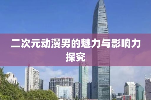 二次元动漫男的魅力与影响力探究