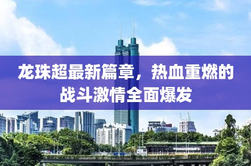 龙珠超最新篇章，热血重燃的战斗激情全面爆发