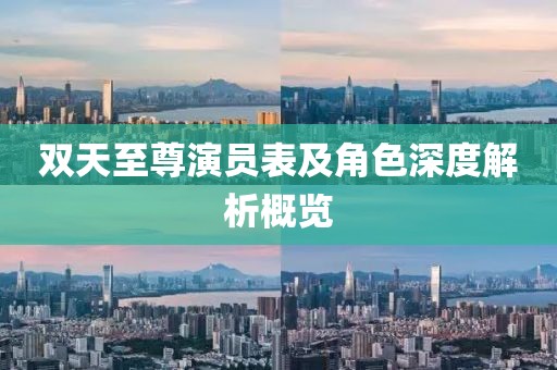 双天至尊演员表及角色深度解析概览