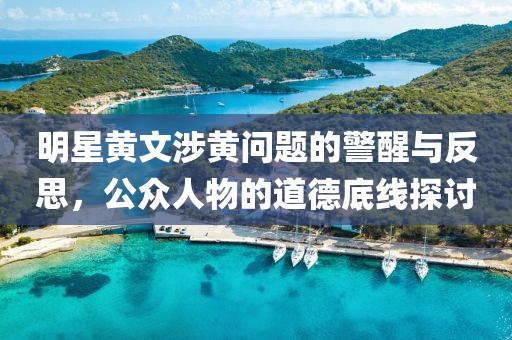 明星黄文涉黄问题的警醒与反思，公众人物的道德底线探讨