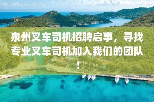 泉州叉车司机招聘启事，寻找专业叉车司机加入我们的团队！