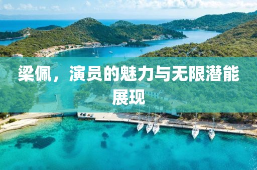 梁佩，演员的魅力与无限潜能展现