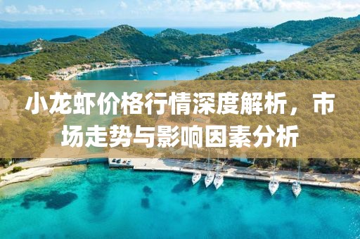 小龙虾价格行情深度解析，市场走势与影响因素分析