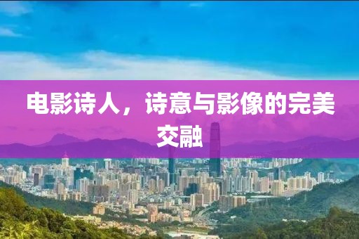 电影诗人，诗意与影像的完美交融
