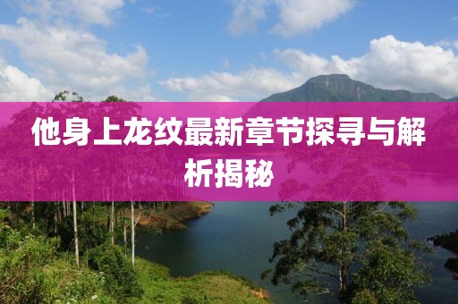 他身上龙纹最新章节探寻与解析揭秘