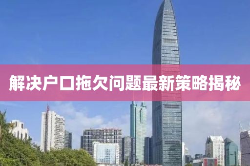 解决户口拖欠问题最新策略揭秘