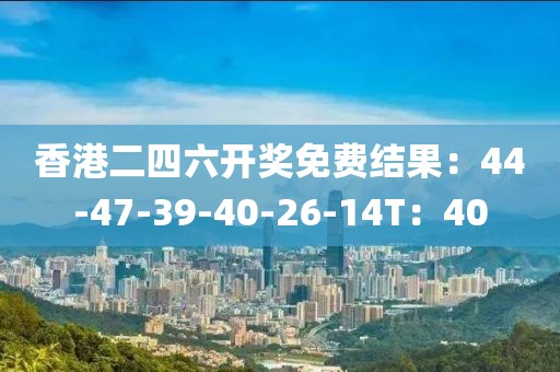香港二四六开奖免费结果：44-47-39-40-26-14T：40