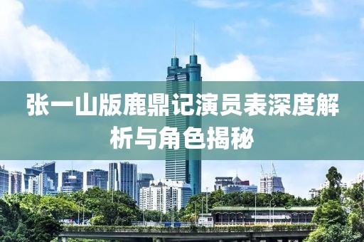 张一山版鹿鼎记演员表深度解析与角色揭秘