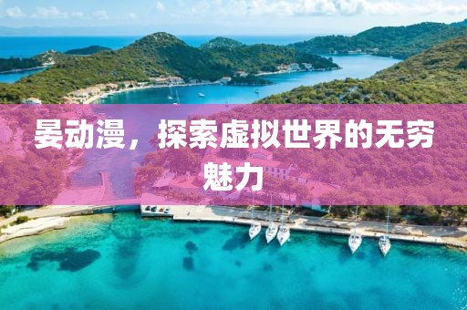 晏动漫，探索虚拟世界的无穷魅力
