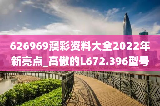 626969澳彩资料大全2022年新亮点_高傲的L672.396型号