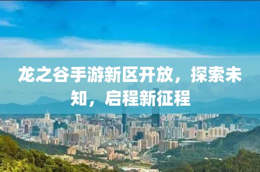 龙之谷手游新区开放，探索未知，启程新征程