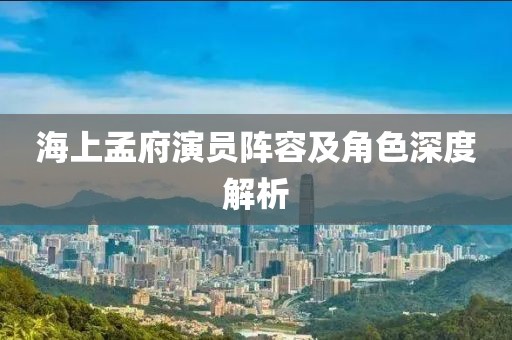 海上孟府演员阵容及角色深度解析