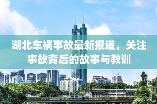 湖北车祸事故最新报道，关注事故背后的故事与教训