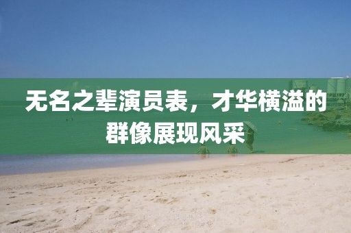 无名之辈演员表，才华横溢的群像展现风采