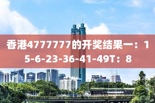 香港4777777的开奖结果一：15-6-23-36-41-49T：8