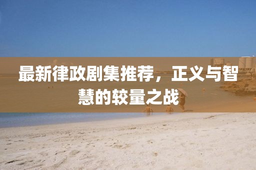 最新律政剧集推荐，正义与智慧的较量之战