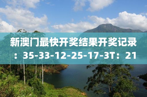 新澳门最快开奖结果开奖记录：35-33-12-25-17-3T：21
